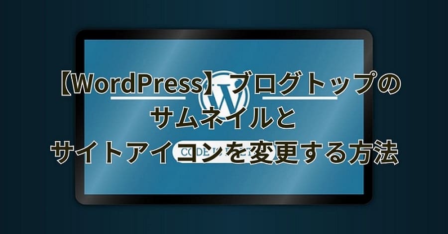 【WordPress】ブログトップのサムネイルとサイトアイコンを変更する方法